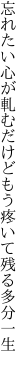 忘れたい心が軋むだけどもう 疼いて残る多分一生