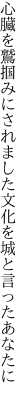 心臓を鷲掴みにされました 文化を城と言ったあなたに