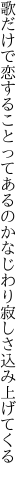 歌だけで恋することってあるのかな じわり寂しさ込み上げてくる