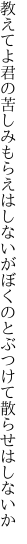 教えてよ君の苦しみもらえはしないが ぼくのとぶつけて散らせはしないか