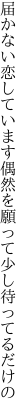 届かない恋しています偶然を 願って少し待ってるだけの