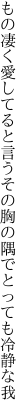 もの凄く愛してると言うその胸の 隅でとっても冷静な我