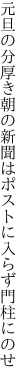 元旦の分厚き朝の新聞は ポストに入らず門柱にのせ