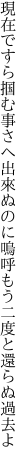 現在ですら掴む事さへ出來ぬのに 嗚呼もう二度と還らぬ過去よ