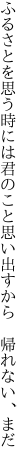 ふるさとを思う時には君のこと 思い出すから 帰れない、まだ