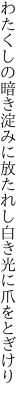 わたくしの暗き淀みに放たれし 白き光に爪をとぎけり