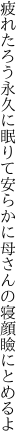 疲れたろう永久に眠りて安らかに 母さんの寝顔瞼にとめるよ