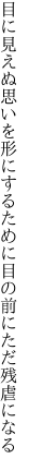 目に見えぬ思いを形にするために 目の前にただ残虐になる