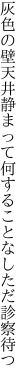 灰色の壁天井静まって 何することなしただ診察待つ