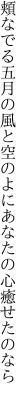 頬なでる五月の風と空のよに あなたの心癒せたのなら