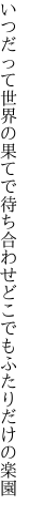 いつだって世界の果てで待ち合わせ どこでもふたりだけの楽園