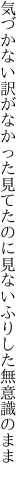 気づかない訳がなかった見てたのに 見ないふりした無意識のまま