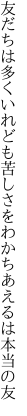 友だちは多くいれども苦しさを わかちあえるは本当の友