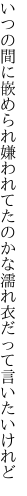 いつの間に嵌められ嫌われてたのかな 濡れ衣だって言いたいけれど