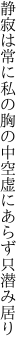 静寂は常に私の胸の中 空虚にあらず只潜み居り