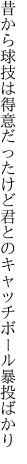 昔から球技は得意だったけど 君とのキャッチボール暴投ばかり