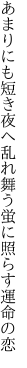 あまりにも短き夜へ乱れ舞う 蛍に照らす運命の恋