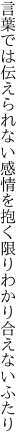 言葉では伝えられない感情を 抱く限りわかり合えないふたり