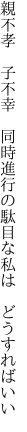 親不孝 子不幸 同時進行の 駄目な私は どうすればいい