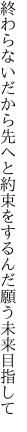 終わらないだから先へと約束を するんだ願う未来目指して