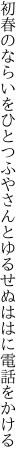 初春のならいをひとつふやさんと ゆるせぬははに電話をかける