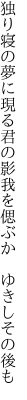 独り寝の夢に現る君の影 我を偲ぶか ゆきしその後も