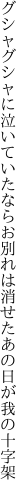 グシャグシャに泣いていたならお別れは 消せたあの日が我の十字架