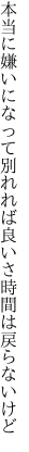 本当に嫌いになって別れれば 良いさ時間は戻らないけど