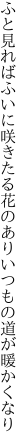 ふと見ればふいに咲きたる花のあり いつもの道が暖かくなり