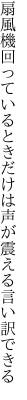 扇風機回っているときだけは 声が震える言い訳できる