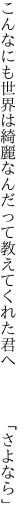 こんなにも世界は綺麗なんだって 教えてくれた君へ　　　「さよなら」