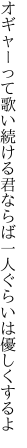 オギャーって歌い続ける君ならば 一人ぐらいは優しくするよ