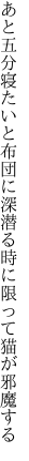 あと五分寝たいと布団に深潜る 時に限って猫が邪魔する