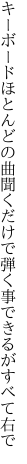 キーボードほとんどの曲聞くだけで 弾く事できるがすべて右で