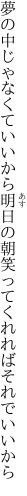 夢の中じゃなくていいから明日の朝 笑ってくれればそれでいいから