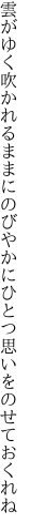 雲がゆく吹かれるままにのびやかに ひとつ思いをのせておくれね