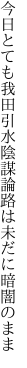 今日とても我田引水陰謀論 路は未だに暗闇のまま