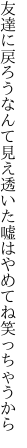 友達に戻ろうなんて見え透いた 嘘はやめてね笑っちゃうから