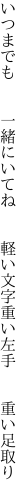 いつまでも  一緒にいてね  軽い文字 重い左手  重い足取り