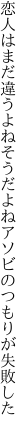 恋人はまだ違うよねそうだよね アソビのつもりが失敗した