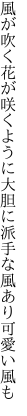 風が吹く花が咲くように大胆に 派手な風あり可愛い風も