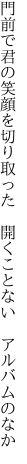 門前で君の笑顔を切り取った  開くことない アルバムのなか