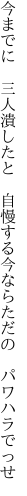 今までに 三人潰したと 自慢する 今ならただの パワハラでっせ