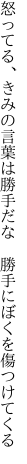 怒ってる、きみの言葉は勝手だな  勝手にぼくを傷つけてくる