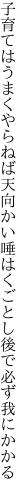 子育てはうまくやらねば天向かい 唾はくごとし後で必ず我にかかる