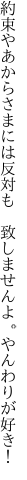 約束やあからさまには反対も  致しませんよ。やんわりが好き！