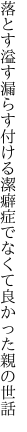 落とす溢す漏らす付ける潔癖 症でなくて良かった親の世話