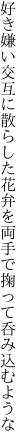 好き嫌い交互に散らした花弁を 両手で掬って呑み込むような