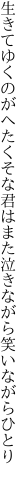 生きてゆくのがへたくそな君は また泣きながら笑いながらひとり