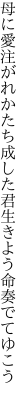 母に愛注がれかたち成した君 生きよう命奏でてゆこう